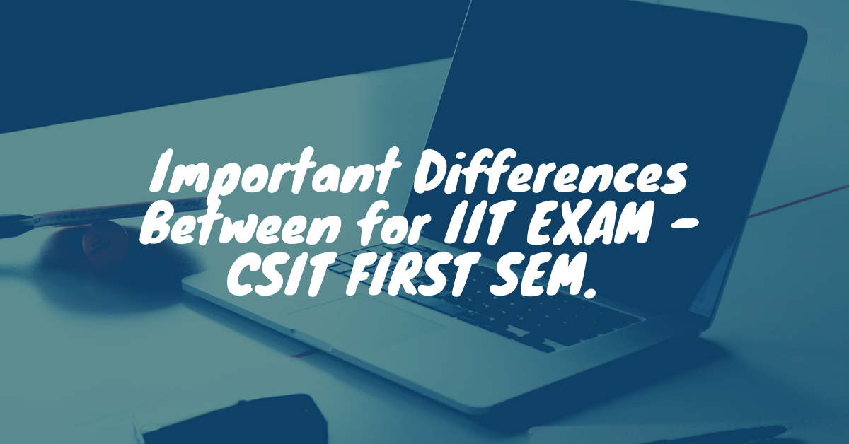 Important difference between of IIT 1st Semester CSIT 1